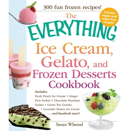 - The Everything Ice Cream, Gelato, and Frozen Desserts Cookbook : Includes Fresh Peach Ice Cream, Ginger Pear Sorbet, Hazelnut Nutella Swirl Gelato, Kiwi Granita, Lavender Honey Ice Cream...and hundreds more!