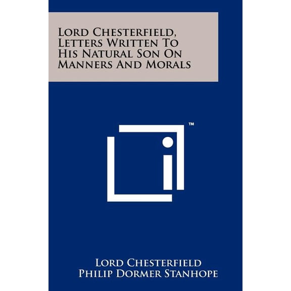 Lord Chesterfield, Letters Written To His Natural Son On Manners And Morals