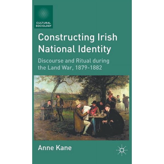 Cultural Sociology Constructing Irish National Identity: Discourse and Ritual During the Land War, 1879-1882, (Hardcover)