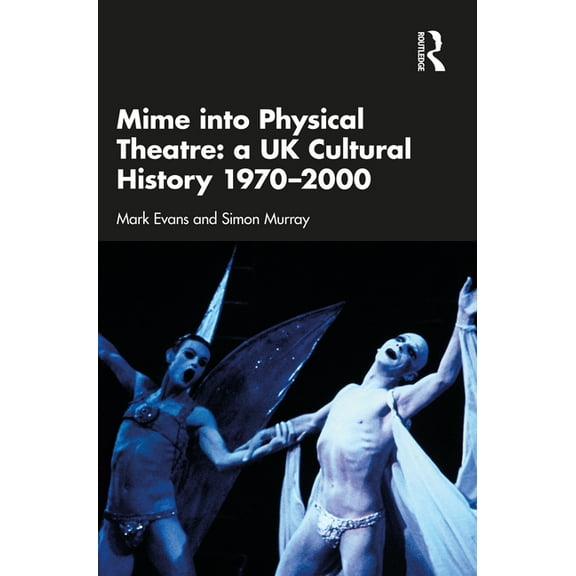 Mime into Physical Theatre: A UK Cultural History 1970-2000, (Paperback)