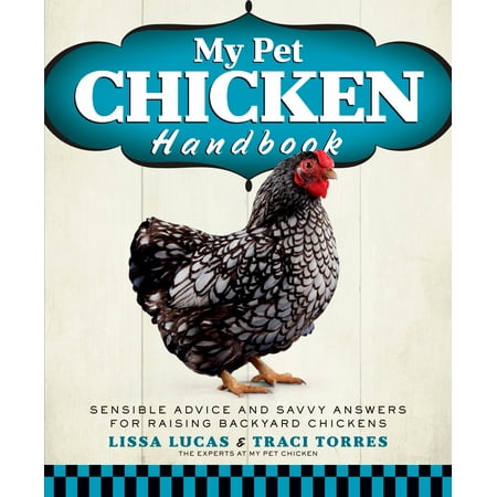 My Pet Chicken Handbook : Sensible Advice and Savvy Answers for Raising Backyard (The Best Backyard Chickens)