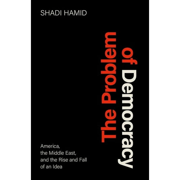 The Problem of Democracy: America, the Middle East, and the Rise and Fall of an Idea, (Hardcover)