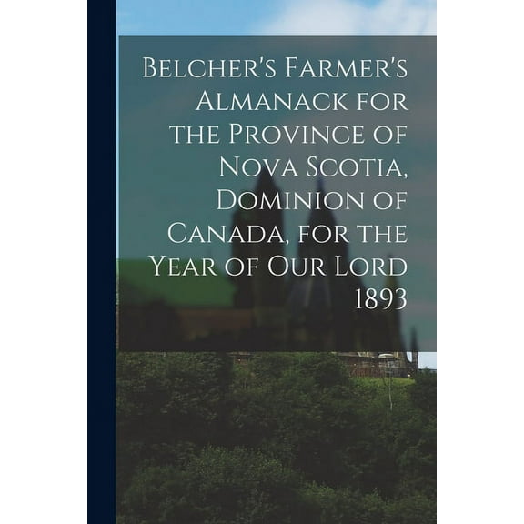 Belcher's Farmer's Almanack for the Province of Nova Scotia, Dominion of Canada, for the Year of Our Lord 1893 [microform] (Paperback)