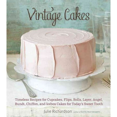 Vintage Cakes: Timeless Recipes for Cupcakes, Flips, Rolls, Layer, Angel, Bundt, Chiffon, and Icebox Cakes for Today's Sweet Tooth