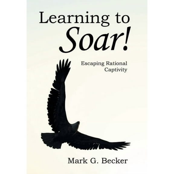 Learning to Soar! : Escaping Rational Captivity (Hardcover)