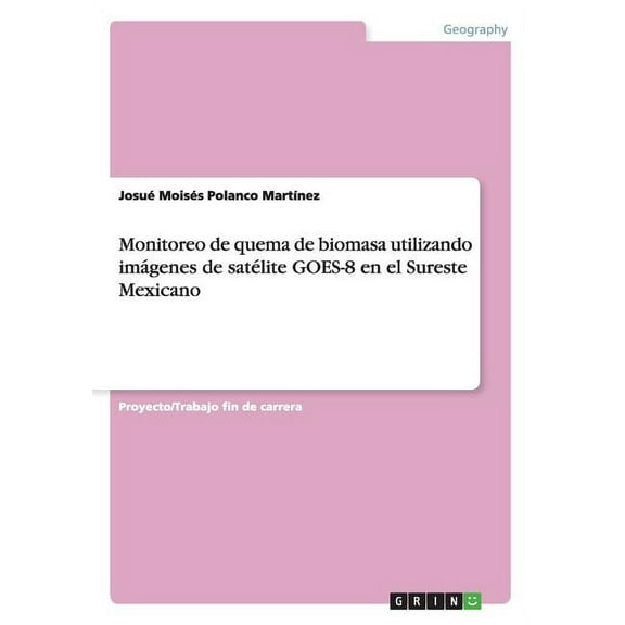 Monitoreo de quema de biomasa utilizando imágenes de satélite GOES-8 en el Sureste Mexicano (Paperback)