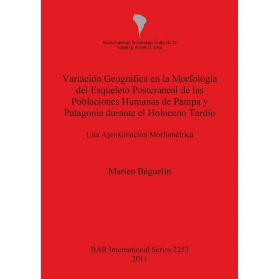 BAR International: Variación Geográfica en la Morfología del Esqueleto Postcraneal de las Poblaciones Humanas de Pampa y Patagonia durante el Holoceno Tardío: Una Aproximación Morfométrica (Paperback)