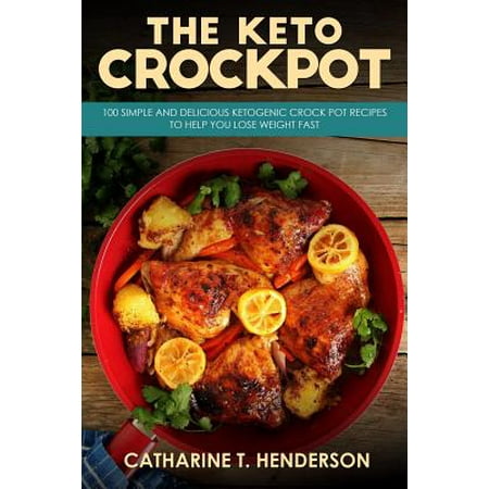 The Keto Crockpot : 100 Simple and Delicious Ketogenic Crock Pot Recipes to Help You Lose Weight