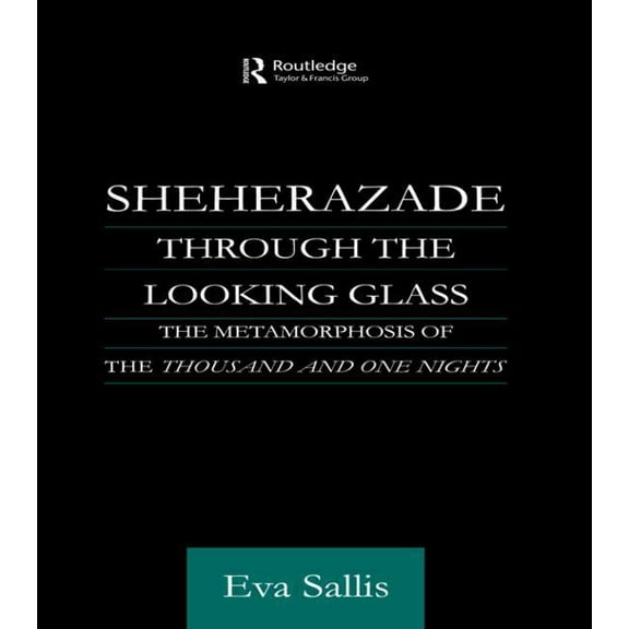 Routledge Studies in Middle Eastern Lite Sheherazade Through the Looking Glass: The Metamorphosis of the 'Thousand and One Nights', (Paperback)