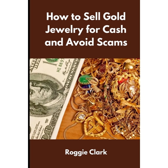 How to Sell Gold Jewelry for Cash and Avoid Scams: A Beginner's Guide to Selling Gold Jewelry Safely and Getting the Bes, (Paperback)