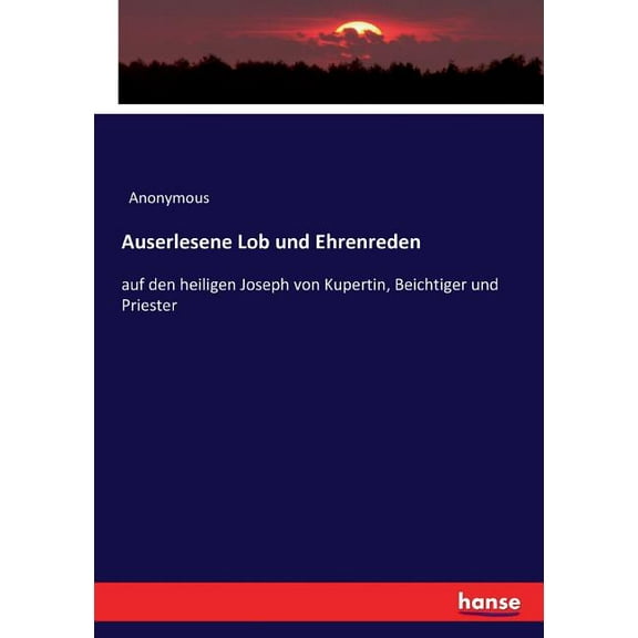 Auserlesene Lob und Ehrenreden: auf den heiligen Joseph von Kupertin, Beichtiger und Priester, (Paperback)