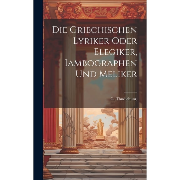 Die griechischen Lyriker oder Elegiker, Iambographen und Meliker (Hardcover)