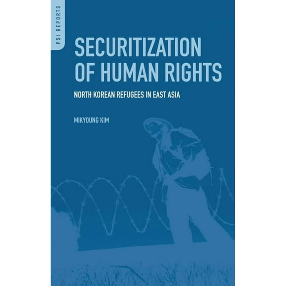 PSI Reports Securitization of Human Rights: North Korean Refugees in East Asia, (Hardcover)