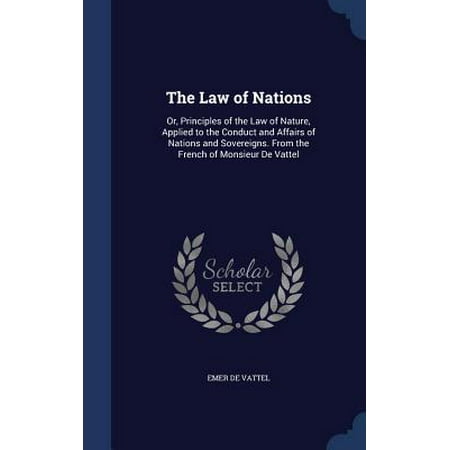 The Law of Nations : Or, Principles of the Law of Nature, Applied to the Conduct and Affairs of Nations and Sovereigns. from the French of Monsieur de (Best Time To Apply To Law School)