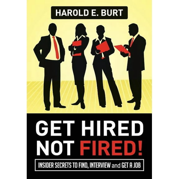 Get Hired, Not Fired! : Insider Secrets to Find, Interview and Get a Job (Paperback)