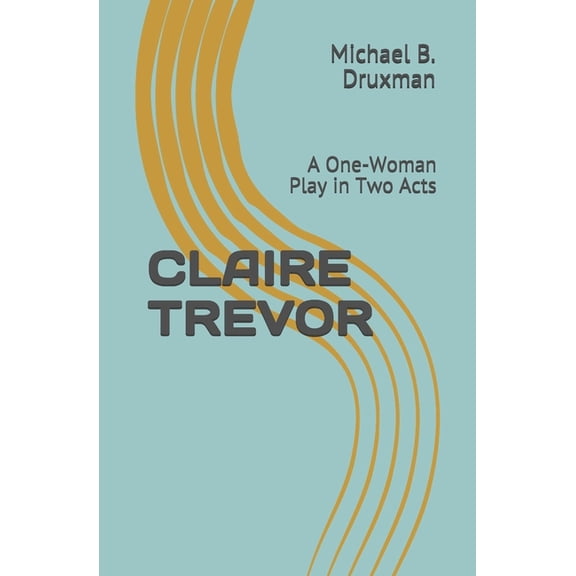 Hollywood Legends: Claire Trevor: A One-Woman Play in Two Acts (Paperback)