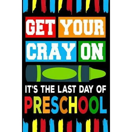 Get Your Cray On It's The Last Day Of Preschool: Line Notebook Paperback