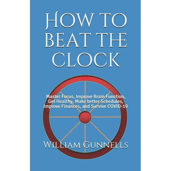 How to beat the clock: Master Focus, Improve Brain Function, Get Healthy, Make better Schedules, Improve Finances, and Survive COVID-19 (Paperback)