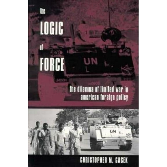 The Logic of Force: The Dilemma of Limited War in American Foreign Policy, (Paperback)