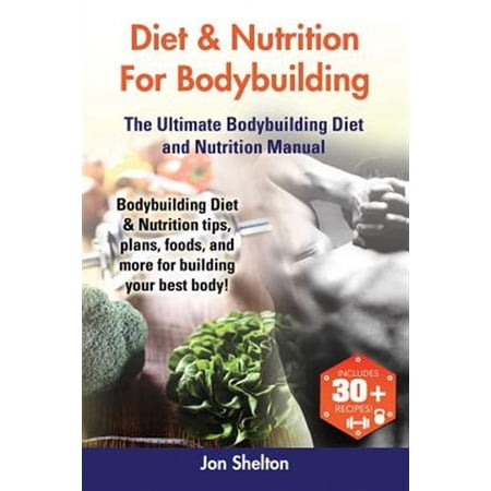 Diet & Nutrition For Bodybuilding: Bodybuilding Diet & Nutrition tips plans foods and more for building your best body! The Ultimate Bodybuilding Diet and Nutrition Manual (Paperback)
