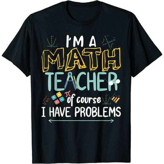 I'm A Math Teacher Of Course I Have Problems Funny Creative Graphic T-Shirt