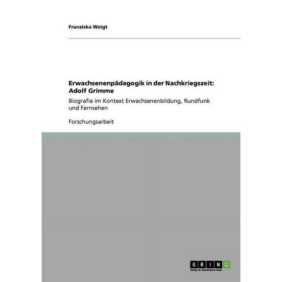 Erwachsenenpädagogik in der Nachkriegszeit: Adolf Grimme: Biografie im Kontext Erwachsenenbildung, Rundfunk und Fernsehen (Paperback)
