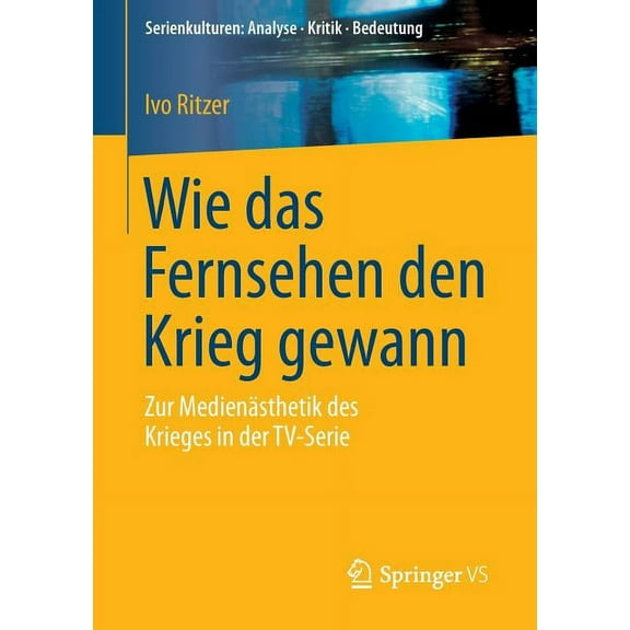 Serienkulturen: Analyse - Kritik - Bedeu Wie Das Fernsehen Den Krieg Gewann: Zur Medienästhetik Des Krieges in Der Tv-Serie, (Paperback)