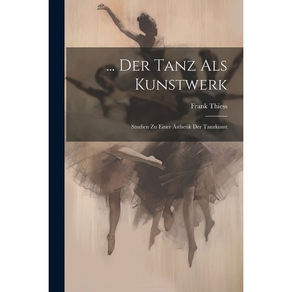... Der Tanz Als Kunstwerk: Studien Zu Einer Ästhetik Der Tanzkunst (Paperback)