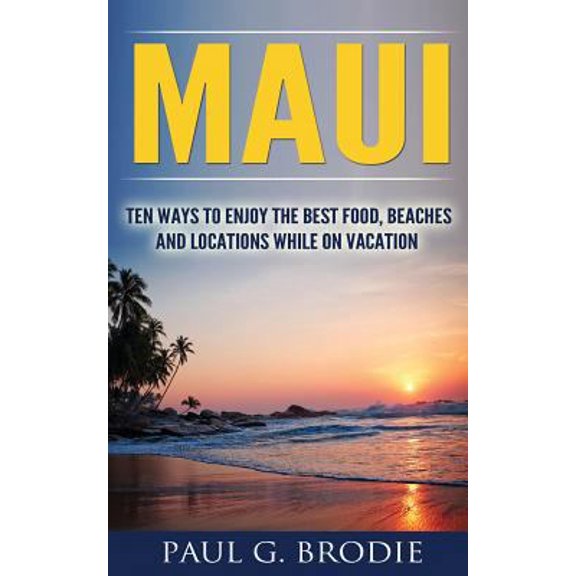 Pre-Owned Maui: Ten Ways to Enjoy the Best Food, Beaches and Locations While on Vacation (Paperback) 1537025643 9781537025643