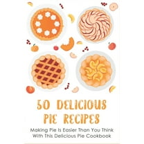 50 Delicious Pie Recipes: Making Pie Is Easier Than You Think With This Delicious Pie Cookbook: Homemade Pie Recipe Guide (Paperback)