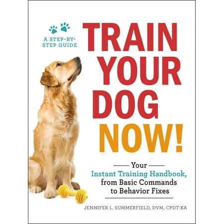 Train Your Dog Now! : Your Instant Training Handbook, from Basic Commands to Behavior (Best Behavior Dog Training)