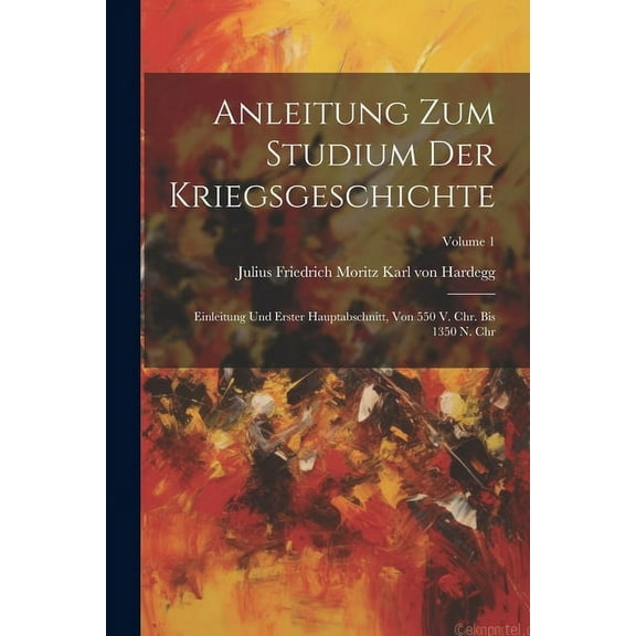 Anleitung Zum Studium Der Kriegsgeschichte: Einleitung Und Erster Hauptabschnitt, Von 550 V. Chr. Bis 1350 N. Chr; Volume 1 (Paperback)