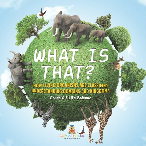 What is That? How Living Organisms are Classified Understanding Domains and Kingdoms Grade 6-8 Life Science, (Paperback)