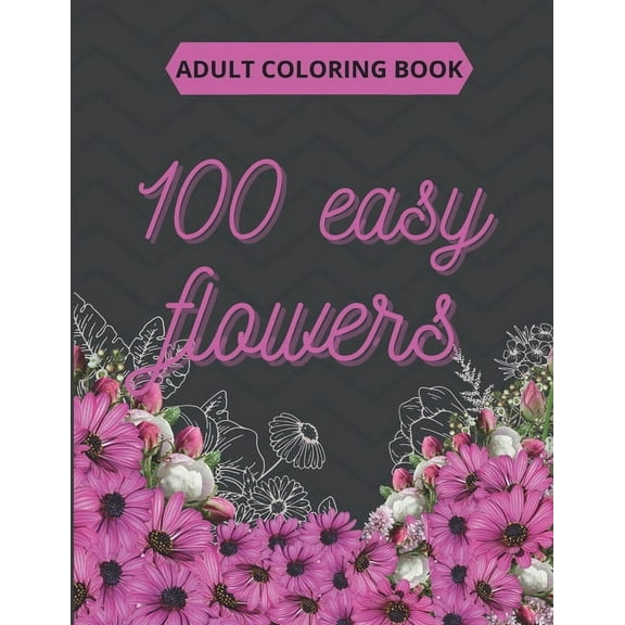 100 Easy Flowers Adult Coloring Book : Beautiful Flowers Coloring Pages with Large Print for Adult Relaxation - Perfect Coloring Book for Seniors (Paperback)
