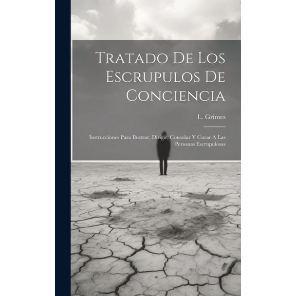 Tratado De Los Escrupulos De Conciencia: Instrucciones Para Ilustrar, Dirigir, Consolar Y Curar A Las Personas Escrupulosas (Hardcover)
