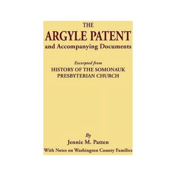 Argyle Patent and Accompanying Documents. Excerpted from History of the Somonauk Presbyterian Church, with Notes on Washington County Families (Paperback)