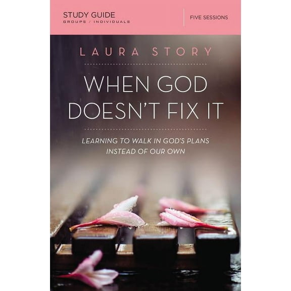 When God Doesn't Fix It: Learning to Walk in God's Plans Instead of Our Own: Five Sessions