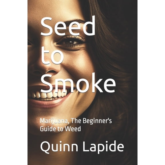 Seed to Smoke: Marijuana, The Beginner's Guide to Weed, (Paperback)