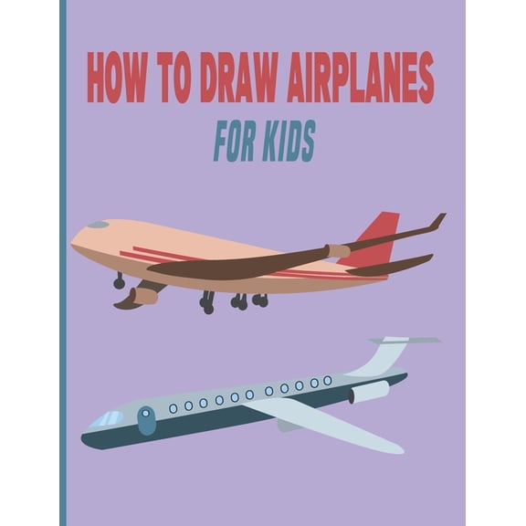 How To Draw AirPlanes For Kids: A Fun Coloring Book For Kids With Learning Activities On How To Draw & Also To Create Yo, (Paperback)
