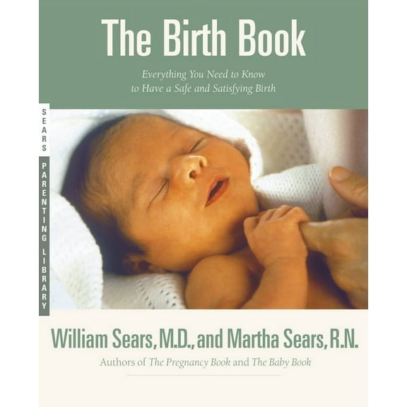 Sears Parenting Library The Birth Book: Everything You Need to Know to Have a Safe and Satisfying Birth, (Paperback)