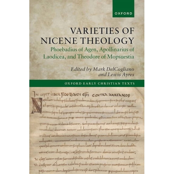 Oxford Early Christian Texts Varieties of Nicene Theology: Phoebadius of Agen, Apollinarius of Laodicea, and Theodore of Mopsuestia, (Hardcover)