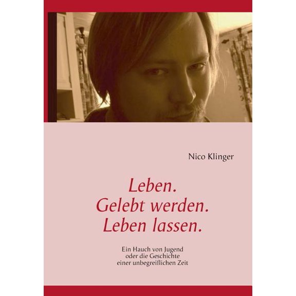 Leben. Gelebt werden. Leben lassen.: Ein Hauch von Jugend oder die Geschichte einer unbegreiflichen Zeit, (Paperback)