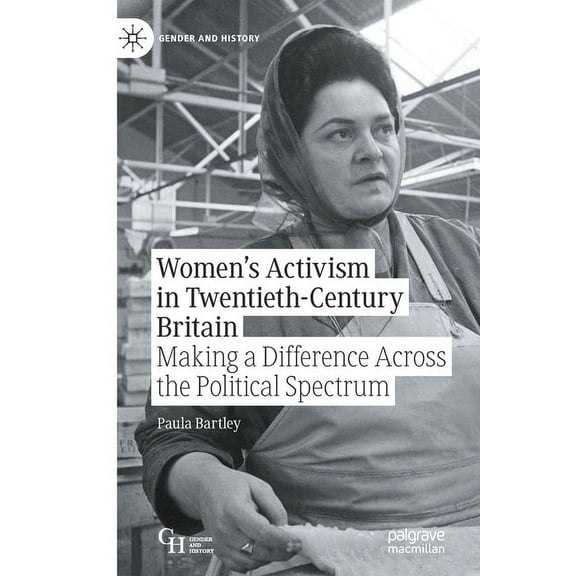 Gender and History Women's Activism in Twentieth-Century Britain: Making a Difference Across the Political Spectrum, (Paperback)