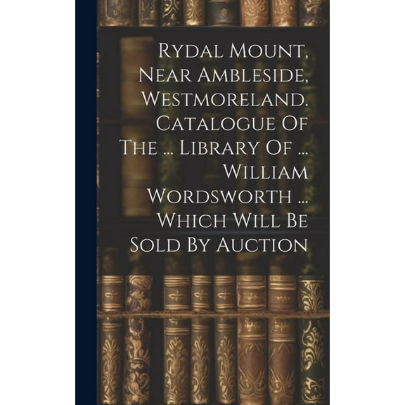 Rydal Mount, Near Ambleside, Westmoreland. Catalogue Of The ... Library Of ... William Wordsworth ... Which Will Be Sold By Auction (Hardcover)