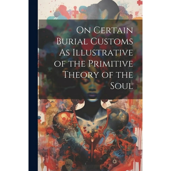 On Certain Burial Customs As Illustrative of the Primitive Theory of the Soul (Paperback)