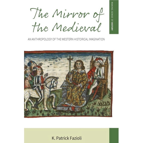 Making Sense of History The Mirror of the Medieval: An Anthropology of the Western Historical Imagination, Book 29, (Paperback)