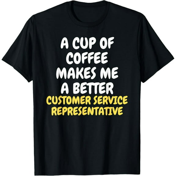 Exquisite and comfortable-A Cup Of Coffee Makes CUSTOMER SERVICE REPRESENTATIVE T-Shirt