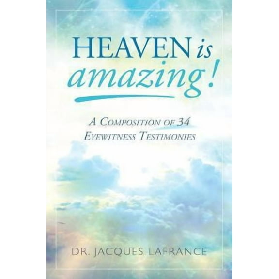 Heaven is Amazing!: A Composition of 34 Eyewitness Testimonies (Paperback)