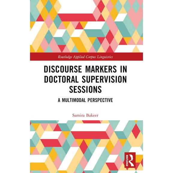 Routledge Applied Corpus Linguistics Discourse Markers in Doctoral Supervision Sessions: A Multimodal Perspective, (Paperback)