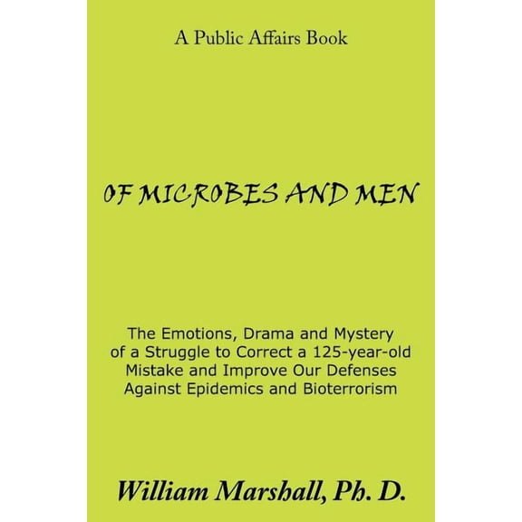 OF MICROBES AND MEN: The Emotions, Drama and Mystery of a Struggle to Correct a 125-year-old Mistake and Improve Our Defenses Against Epidemics and Bioterrorism
